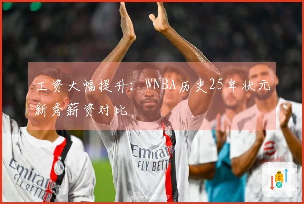 工资大幅提升：WNBA历史25年状元新秀薪资对比
