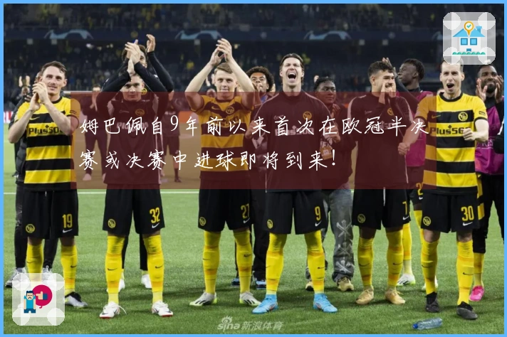 姆巴佩自9年前以来首次在欧冠半决赛或决赛中进球即将到来！