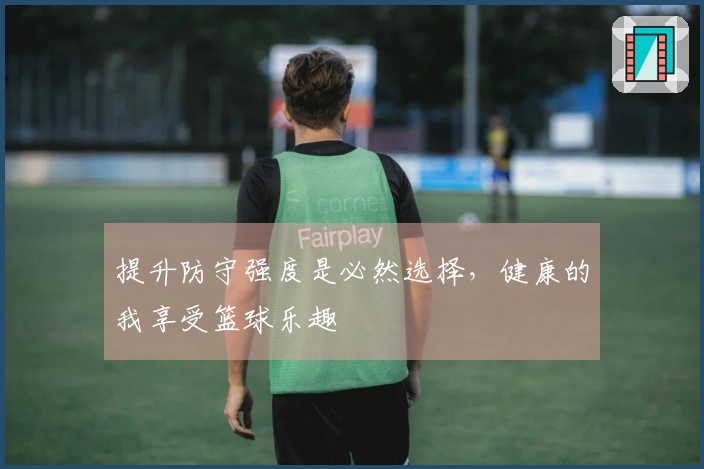 提升防守强度是必然选择，健康的我享受篮球乐趣