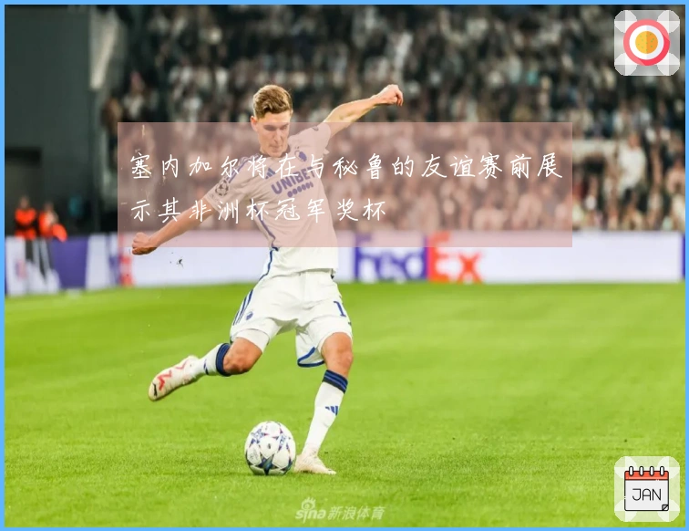 塞内加尔将在与秘鲁的友谊赛前展示其非洲杯冠军奖杯