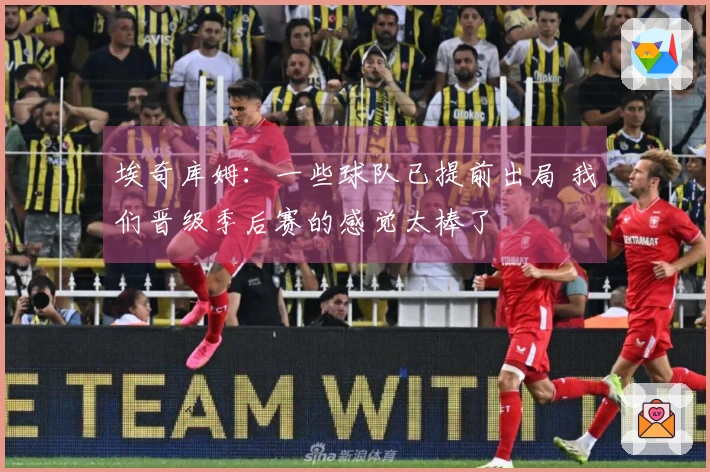 埃奇库姆：一些球队已提前出局 我们晋级季后赛的感觉太棒了