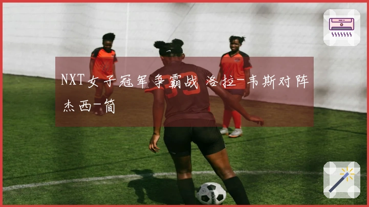 NXT女子冠军争霸战 洛拉-韦斯对阵杰西-简