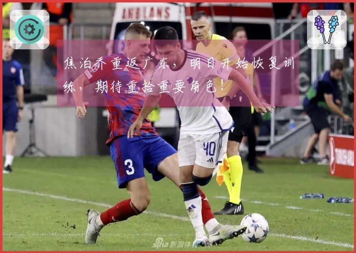 焦泊乔重返广东，明日开始恢复训练，期待重拾重要角色！