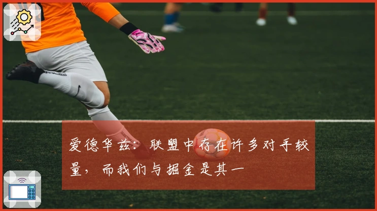 爱德华兹：联盟中存在许多对手较量，而我们与掘金是其一