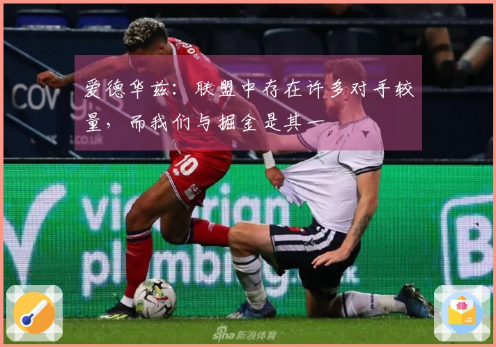 爱德华兹：联盟中存在许多对手较量，而我们与掘金是其一