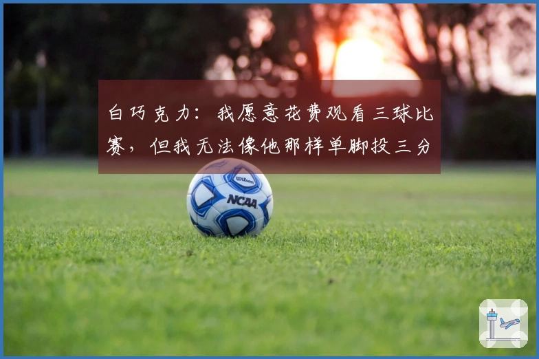 白巧克力：我愿意花费观看三球比赛，但我无法像他那样单脚投三分球
