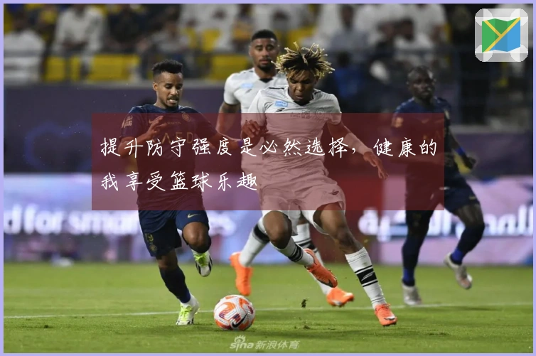 提升防守强度是必然选择，健康的我享受篮球乐趣