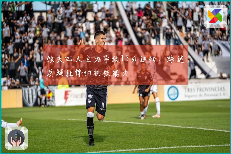 缺失四大主力导致15分逆转，球迷质疑杜锋的执教能力