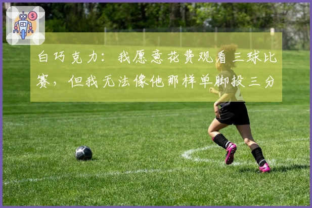 白巧克力：我愿意花费观看三球比赛，但我无法像他那样单脚投三分球