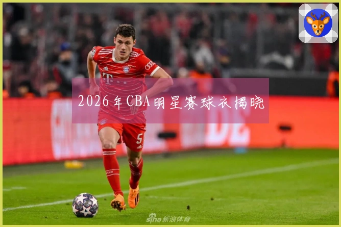 2026年CBA明星赛球衣揭晓