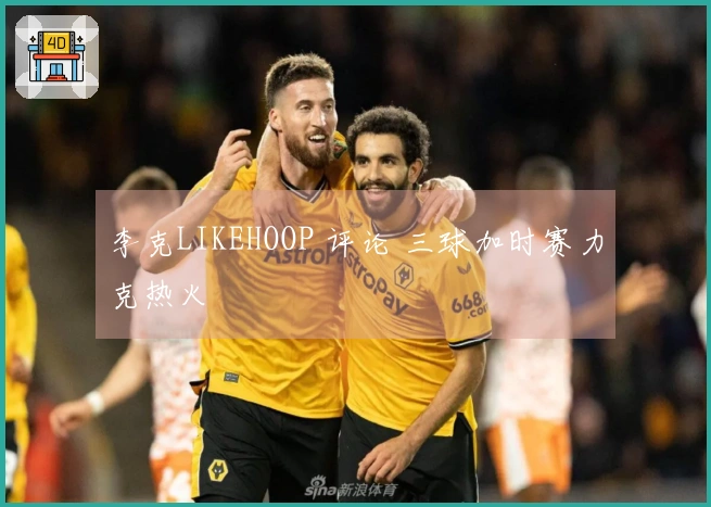 李克LIKEHOOP 评论 三球加时赛力克热火